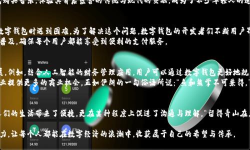   探索伊朗的数字钱包：科技与传统的完美结合 / 
 guanjianci 伊朗, 数字钱包, 电子支付, 科技进步 /guanjianci 

引言：数字化浪潮下的传统国度
在当今这个数字化飞速发展的时代，许多国家和地区纷纷拱手让出传统支付方式，转向更加便捷、高效的电子支付系统。在这一浪潮中，伊朗作为一个历史悠久的文明古国也在积极追寻科技进步带来的便利，尤其是在数字钱包的使用上。就如同一句老话所说的：“一日之计在于晨。”伊朗在数字化转型的黎明，正以独特的方式迎接这个新时代。

数字钱包的崛起
近年来，伊朗经济由于国际制裁和内部挑战受到了一定的影响，导致现金流通不畅。这个时候，数字钱包的出现无疑为民众和商家提供了新的支付解决方案。伊朗的数字钱包，如同一把钥匙，帮助人们打破了传统支付的桎梏，打开了通向更广阔交易世界的大门。
从手机应用到二维码支付，伊朗的数字钱包不仅为商家节省了成本，增强了安全性，同时也提升了消费者的体验。人们逐渐开始习惯在缴纳日常开销时只需轻轻一点，而不是翻找口袋深处的纸币。

市场现状与发展潜力
伊朗的数字钱包市场正在快速增长。不仅是大城市的小商贩，即使在偏远的乡村，数字钱包也开始显露出其魅力。这一新兴的支付方式受到了年轻一代的热爱，他们更倾向于使用科技来简化生活。
这与伊朗的文化背景有着密切联系。作为一个强调家庭和社群的国家，伊朗人在金融交易中非常重视信任。数字钱包不仅仅是一种交易工具，更是一种新的信任体系。通过数字钱包，消费者可以轻松地追踪自己的消费，平衡家庭开支，从而维护和谐的家庭关系。

安全性与隐私保护
对于许多人来说，“安全”是选择数字钱包的重要标准。伊朗的数字钱包在安全性设计上投入了大量精力，采取多种措施来保护用户的隐私和财务信息。从多重身份验证到加密通信协议，伊朗的团队努力确保用户的交易安全。
人与人之间的信任在伊朗的社会中起着至关重要的作用。正因如此，许多用户对使用数字钱包的安全性表示乐观。正如伊朗的谚语所言：“信任是金。”在数字化的背景下，数字钱包将信任转化为可追溯的交易记录，进一步增强了用户对该系统的信心。

数字钱包的文化影响
伊朗文化深受传统价值观的影响，尤其是在交易习惯上。 “巴扎”作为伊朗的传统市场，往往是社交和交易的中心。在这样的背景下，数字钱包的崛起似乎是一种文化的融合。尽管数字钱包提供了便捷的服务，但许多人仍然对传统交易方式抱有深厚的情感。
然而，伊朗民众逐渐意识到，数字钱包并不会取代传统的交易方式，而是为其增添了更多的可能性和便利。就像听一首老歌，用数字钱包购买音乐，体验其背后蕴含的传统与现代的交融，成为了不少年轻人的追求。正如一句伊朗俗语所说，“老虎的肌肉与狮子的精神”，数字钱包取长补短，聪明地兼容了传统与现代的文化特色。

用户体验与挑战
尽管伊朗的数字钱包市场正在快速成长，但仍面临一些挑战。首先是用户体验的问题。一些老年人或不太熟悉科技的用户可能在使用数字钱包时遇到困难。为了解决这个问题，数字钱包的开发者们不断用户界面，努力使其更友好，甚至推出了针对老年用户的专项培训和支持。
再者，网络连接的不稳定性在某些地区也影响了数字钱包的使用。因此，许多数字钱包服务商正在努力改善技术基础设施，促进网络的普及，确保每个用户都能享受到便利的支付服务。

未来的发展趋势
展望未来，伊朗的数字钱包将继续迎来更大的发展空间。随着智能手机的普及以及科技的不断进步，数字钱包可能会向更多的领域扩展。例如，结合人工智能的财务管理应用，用户可以通过数字钱包更好地规划个人财政，甚至实现投资理财的目标。
同时，国际化也是数字钱包发展的重要方向。随着全球化的加速，越来越多的伊朗企业希望能够借助数字钱包进行跨国交易，为小型企业提供更多的商业机会。正如伊朗的一句俗语所说：“鱼和熊掌不可兼得。”在数字经济的浪潮中，伊朗希望能在保护传统文化的同时，开辟新的经济走向。

结论
总之，伊朗的数字钱包是传统与现代、科技与文化的一个缩影。在追求便捷消费的同时，伊朗人依然没有忘记文化的根基。数字钱包为人们的生活带来了便捷，更在某种程度上促进了沟通与理解。“留得青山在，不怕没柴烧”，只要稳步前行，伊朗的数字时代必将迎接更辉煌的明天。

就像一颗种子，在阳光下茁壮成长，数字钱包在伊朗的土壤中生根发芽。期待未来更多的创新和变革，为这片神奇的土地带来生机和活力，让每个人都能在数字经济的浪潮中，收获属于自己的希望与传承。