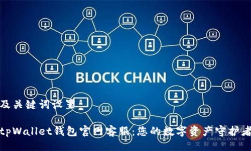 及关键词设置

tpWallet钱包官网客服：您的数字资产守护者