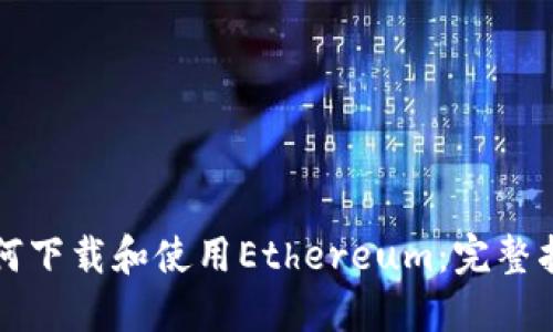 如何下载和使用Ethereum：完整指南