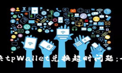 如何解决tpWallet兑换超时问题：全面指南